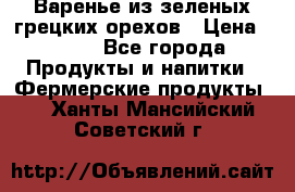 Варенье из зеленых грецких орехов › Цена ­ 400 - Все города Продукты и напитки » Фермерские продукты   . Ханты-Мансийский,Советский г.